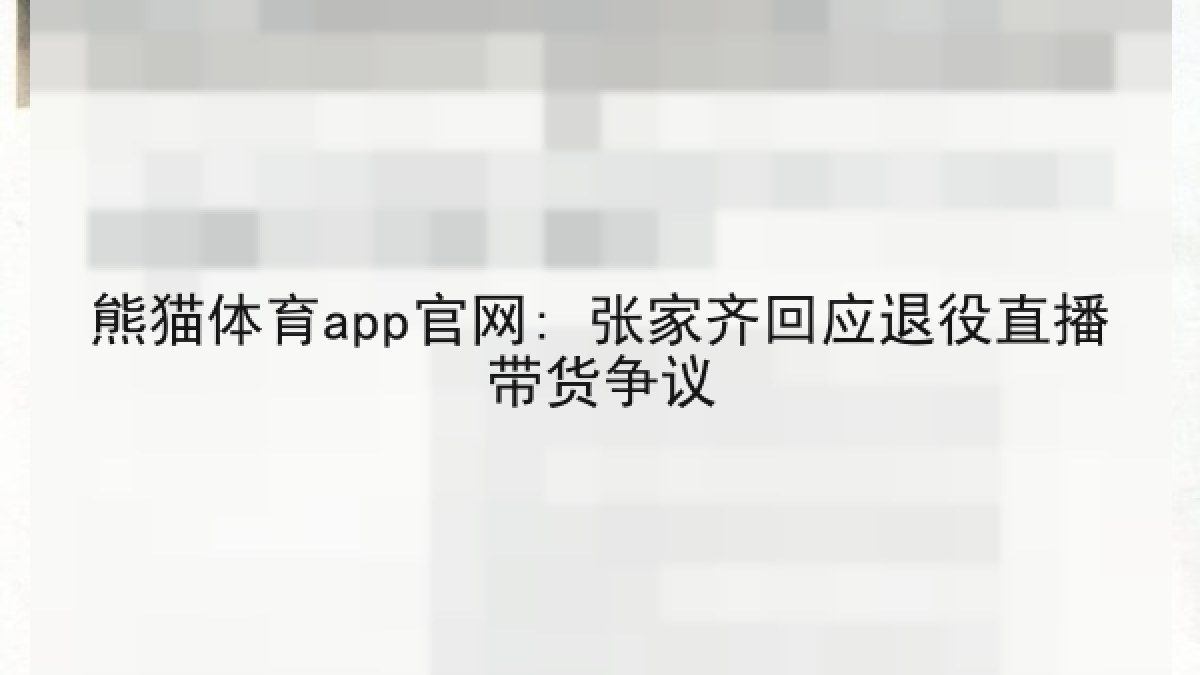 熊猫体育app官网: 张家齐回应退役直播带货争议