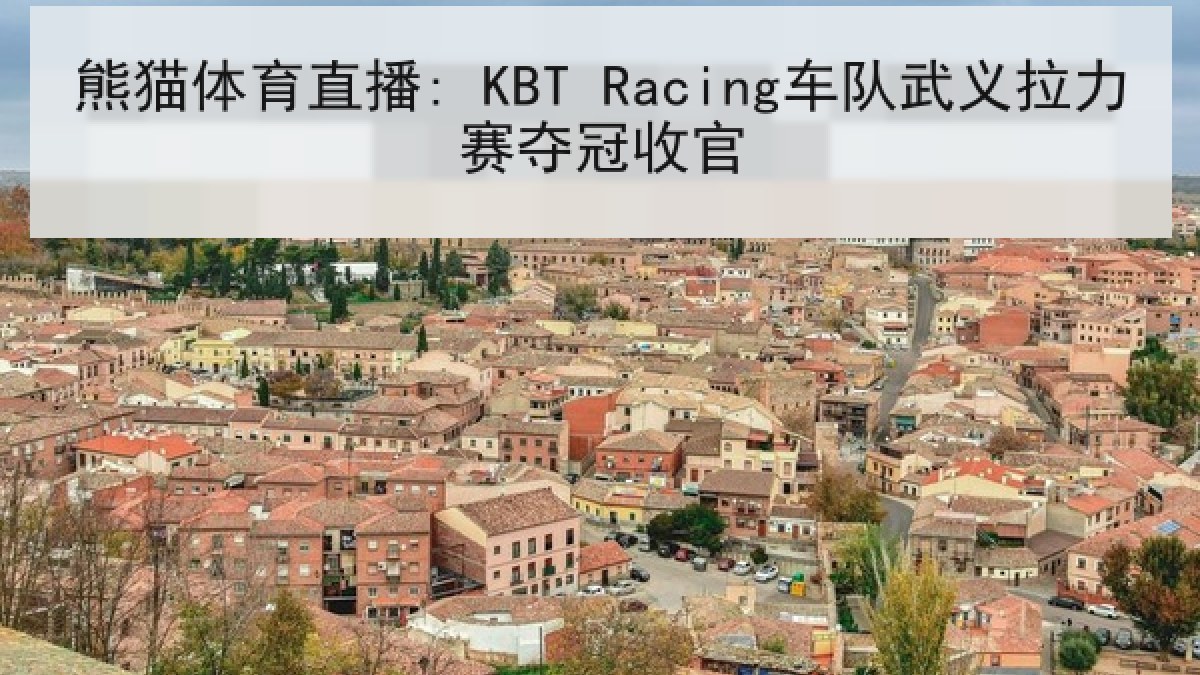 熊猫体育直播: KBT Racing车队武义拉力赛夺冠收官